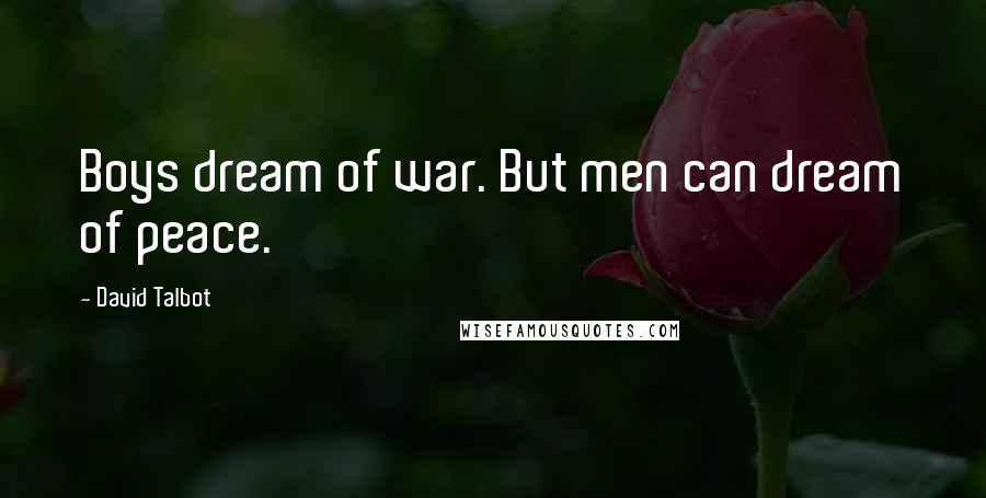 David Talbot quotes: Boys dream of war. But men can dream of peace.