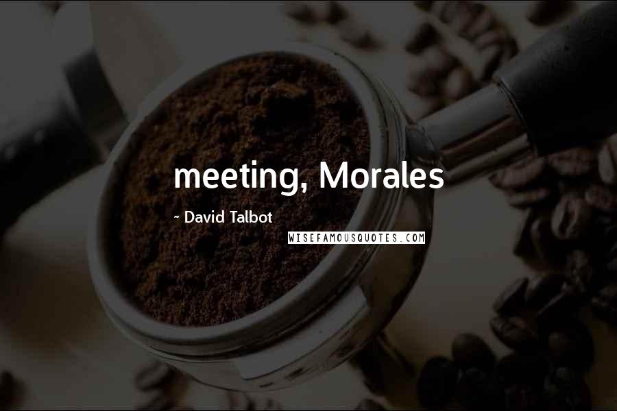 David Talbot quotes: meeting, Morales