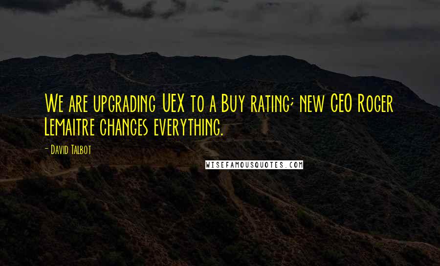 David Talbot quotes: We are upgrading UEX to a Buy rating; new CEO Roger Lemaitre changes everything.