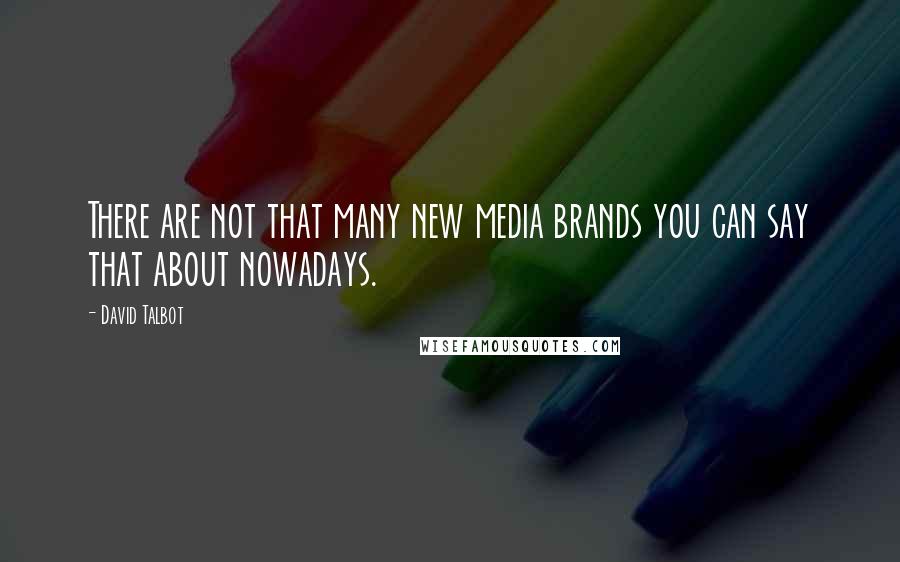 David Talbot quotes: There are not that many new media brands you can say that about nowadays.