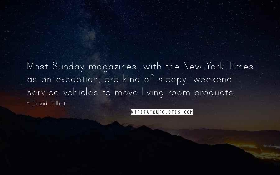 David Talbot quotes: Most Sunday magazines, with the New York Times as an exception, are kind of sleepy, weekend service vehicles to move living room products.