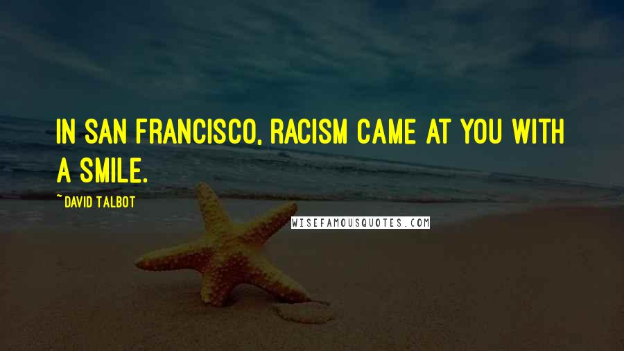 David Talbot quotes: In San Francisco, racism came at you with a smile.