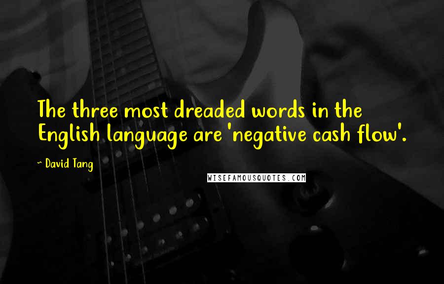 David Tang quotes: The three most dreaded words in the English language are 'negative cash flow'.