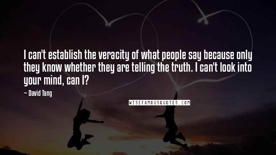 David Tang quotes: I can't establish the veracity of what people say because only they know whether they are telling the truth. I can't look into your mind, can I?