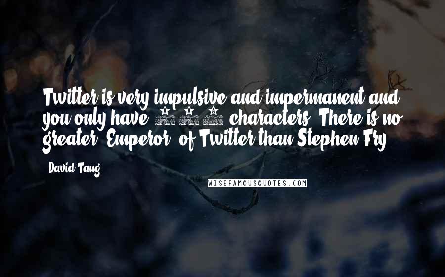 David Tang quotes: Twitter is very impulsive and impermanent and you only have 140 characters. There is no greater 'Emperor' of Twitter than Stephen Fry.