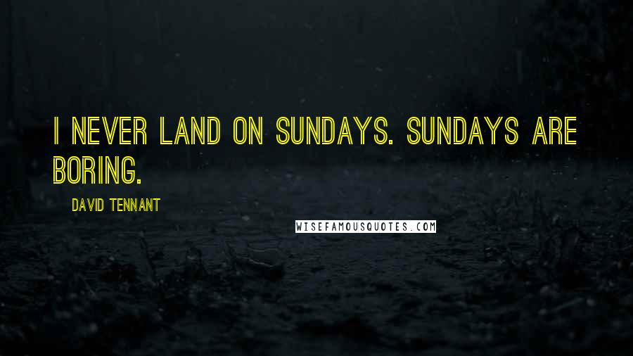 David Tennant quotes: I never land on Sundays. Sundays are boring.