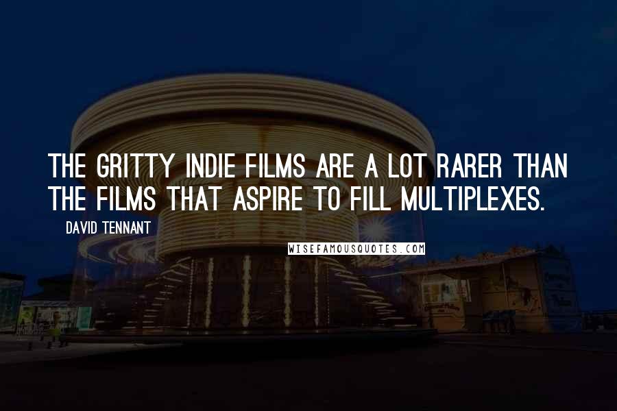 David Tennant quotes: The gritty indie films are a lot rarer than the films that aspire to fill multiplexes.