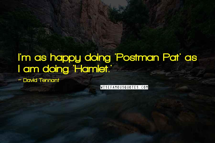 David Tennant quotes: I'm as happy doing 'Postman Pat' as I am doing 'Hamlet.'