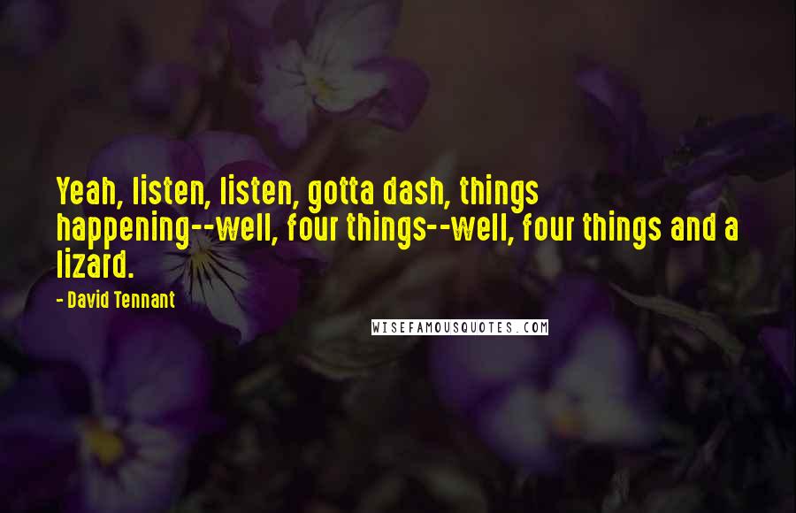 David Tennant quotes: Yeah, listen, listen, gotta dash, things happening--well, four things--well, four things and a lizard.