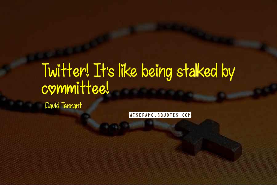 David Tennant quotes: Twitter! It's like being stalked by committee!