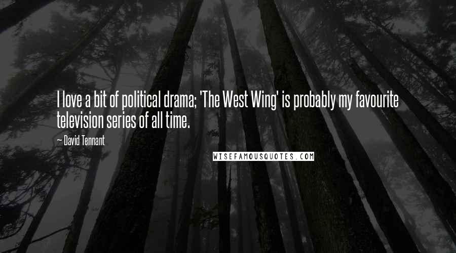 David Tennant quotes: I love a bit of political drama; 'The West Wing' is probably my favourite television series of all time.