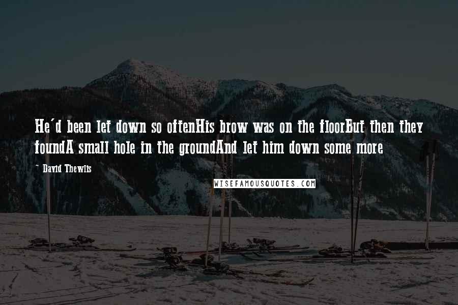 David Thewlis quotes: He'd been let down so oftenHis brow was on the floorBut then they foundA small hole in the groundAnd let him down some more