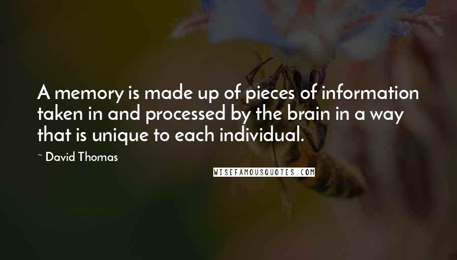 David Thomas quotes: A memory is made up of pieces of information taken in and processed by the brain in a way that is unique to each individual.