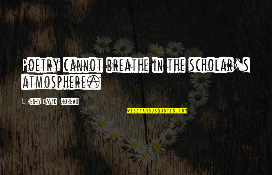 David Thoreau Quotes By Henry David Thoreau: Poetry cannot breathe in the scholar's atmosphere.