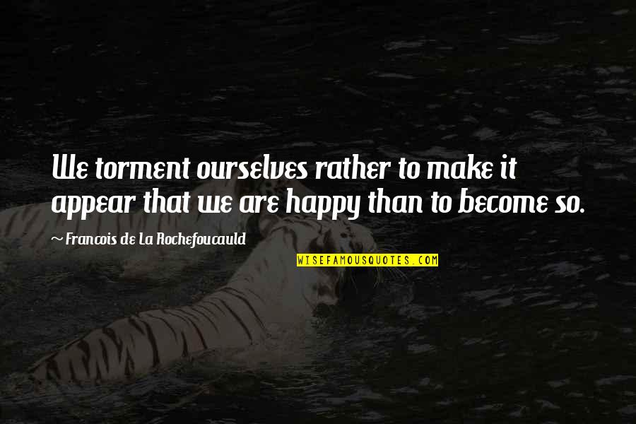 David Thorne Quotes By Francois De La Rochefoucauld: We torment ourselves rather to make it appear