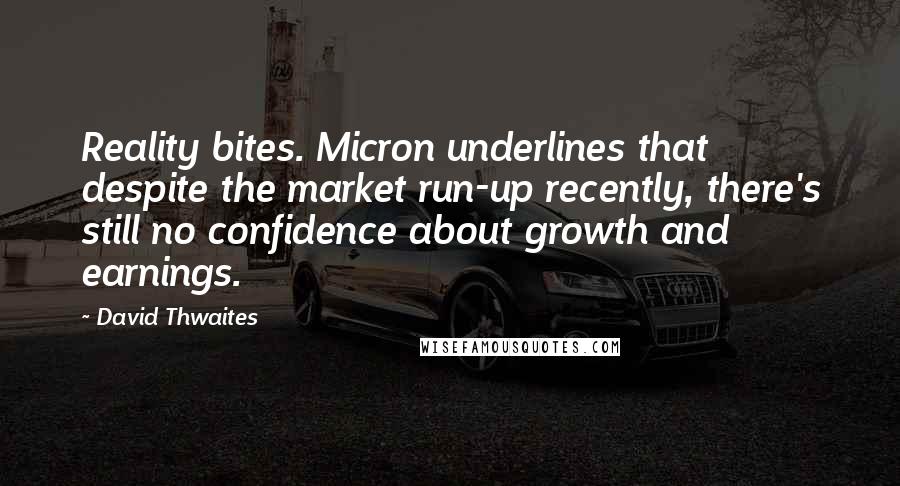 David Thwaites quotes: Reality bites. Micron underlines that despite the market run-up recently, there's still no confidence about growth and earnings.