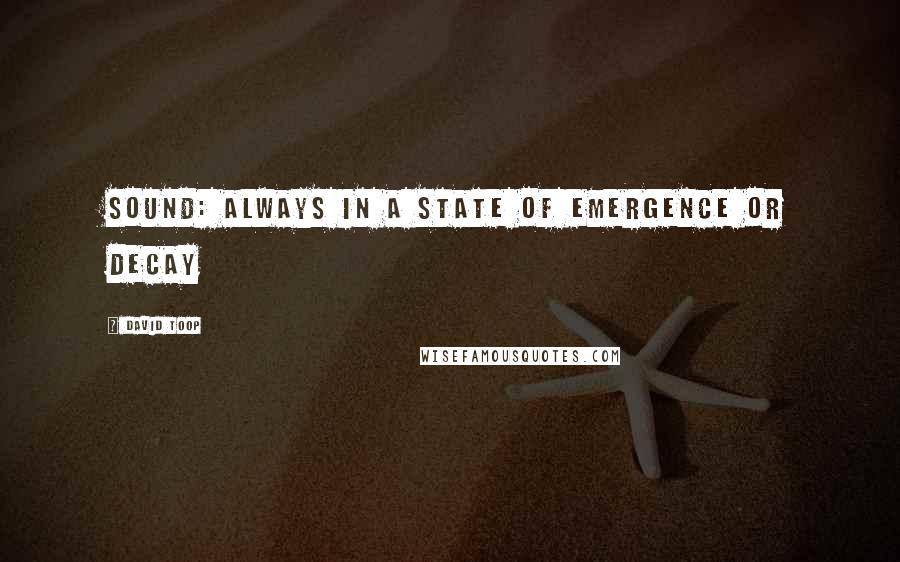 David Toop quotes: Sound: always in a state of emergence or decay