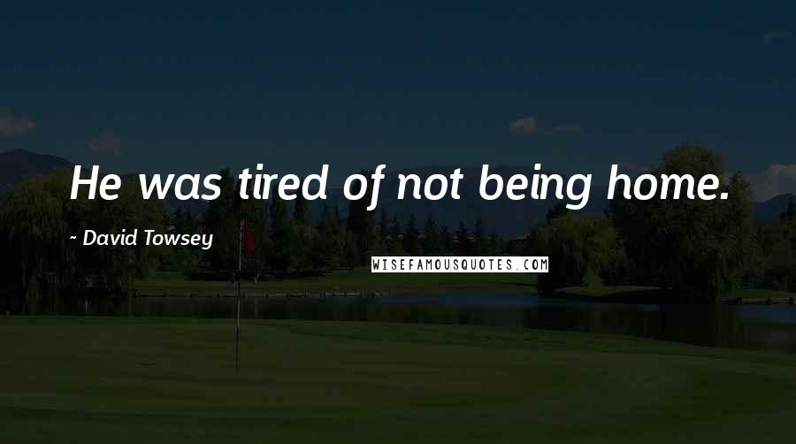 David Towsey quotes: He was tired of not being home.