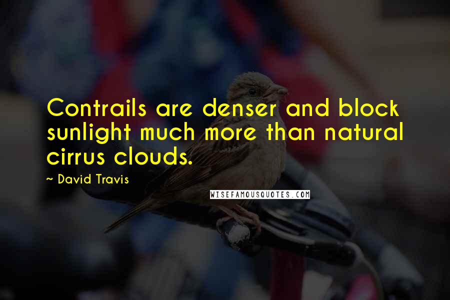 David Travis quotes: Contrails are denser and block sunlight much more than natural cirrus clouds.