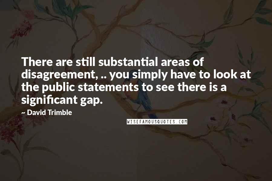 David Trimble quotes: There are still substantial areas of disagreement, .. you simply have to look at the public statements to see there is a significant gap.