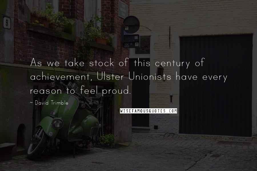 David Trimble quotes: As we take stock of this century of achievement, Ulster Unionists have every reason to feel proud.
