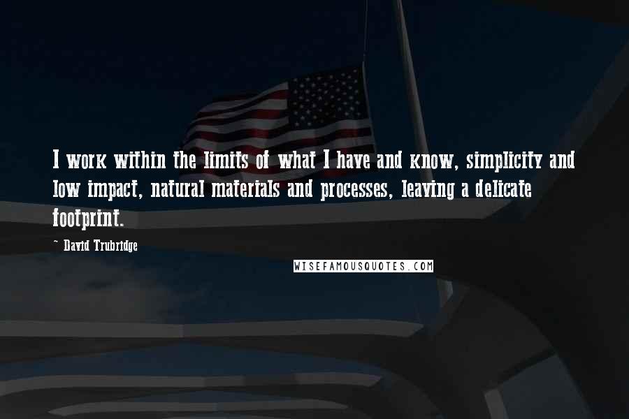 David Trubridge quotes: I work within the limits of what I have and know, simplicity and low impact, natural materials and processes, leaving a delicate footprint.