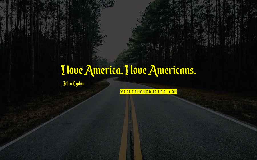 David Trubridge Quotes By John Lydon: I love America. I love Americans. David Trubridge Quotes By John Lydon: I love America. I love Americans.