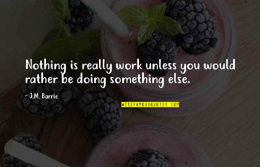 David Tweedie Quotes By J.M. Barrie: Nothing is really work unless you would rather