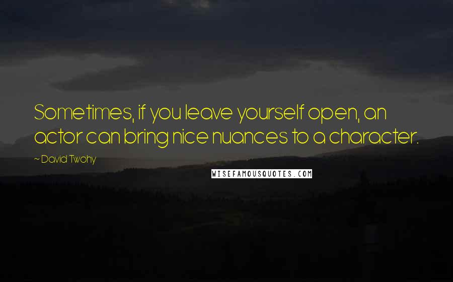 David Twohy quotes: Sometimes, if you leave yourself open, an actor can bring nice nuances to a character.