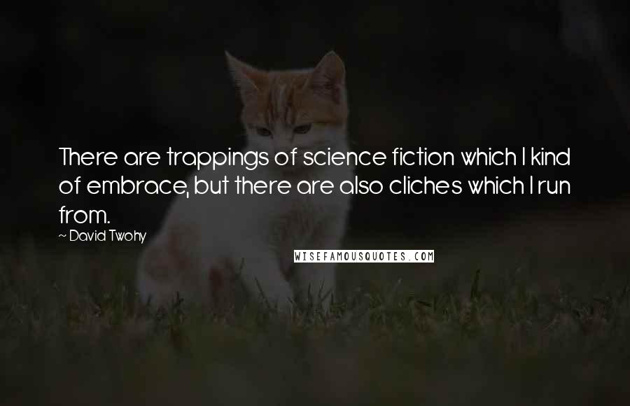 David Twohy quotes: There are trappings of science fiction which I kind of embrace, but there are also cliches which I run from.