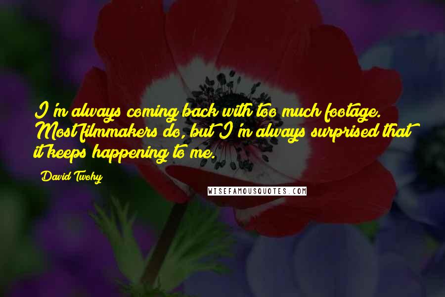 David Twohy quotes: I'm always coming back with too much footage. Most filmmakers do, but I'm always surprised that it keeps happening to me.