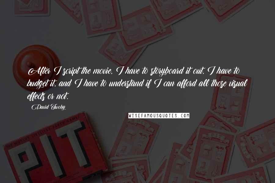 David Twohy quotes: After I script the movie, I have to storyboard it out, I have to budget it, and I have to understand if I can afford all those visual effects or