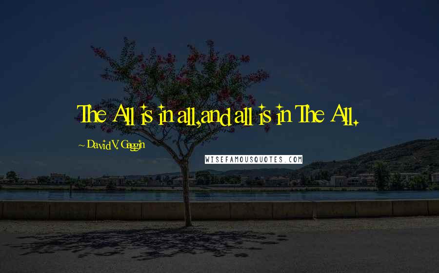David V. Gaggin quotes: The All is in all,and all is in The All.
