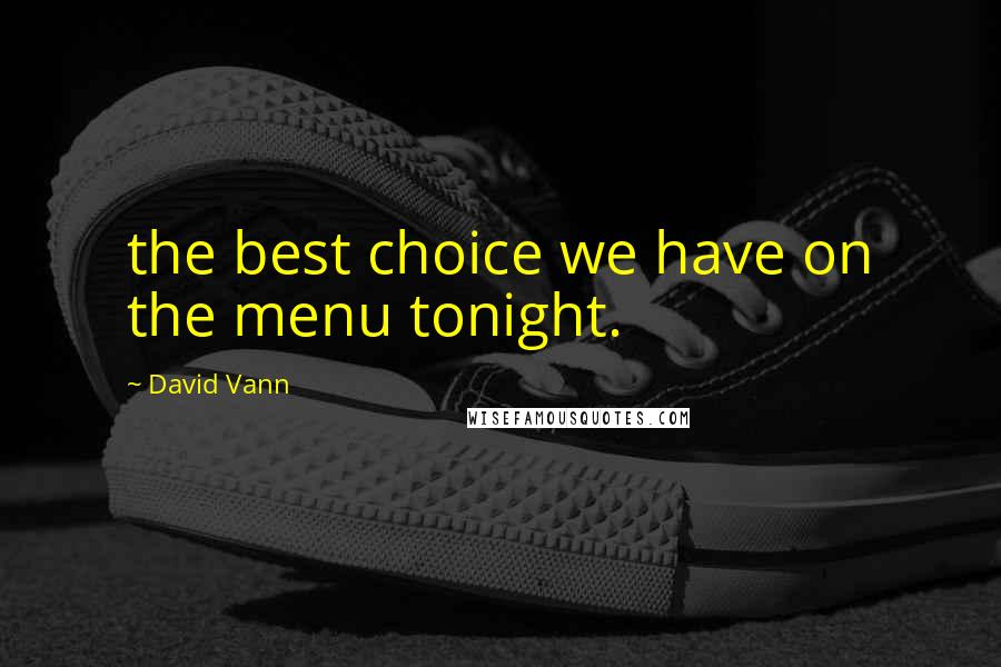 David Vann quotes: the best choice we have on the menu tonight.