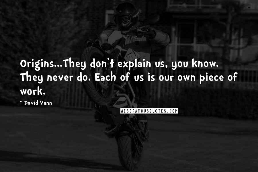 David Vann quotes: Origins...They don't explain us, you know. They never do. Each of us is our own piece of work.