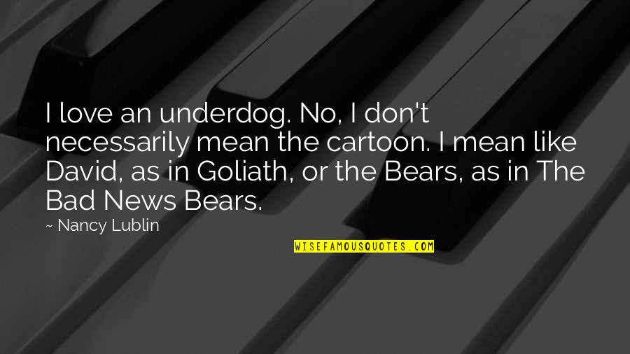 David Versus Goliath Quotes By Nancy Lublin: I love an underdog. No, I don't necessarily