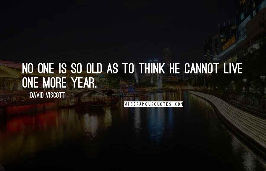 David Viscott quotes: No one is so old as to think he cannot live one more year.