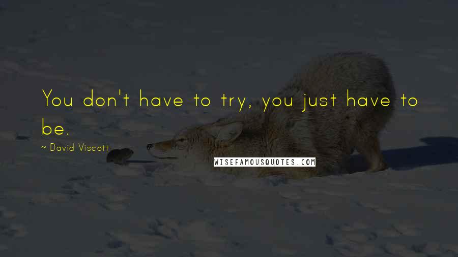 David Viscott quotes: You don't have to try, you just have to be.