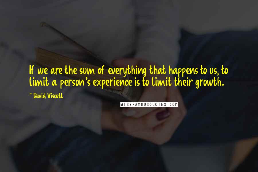 David Viscott quotes: If we are the sum of everything that happens to us, to limit a person's experience is to limit their growth.