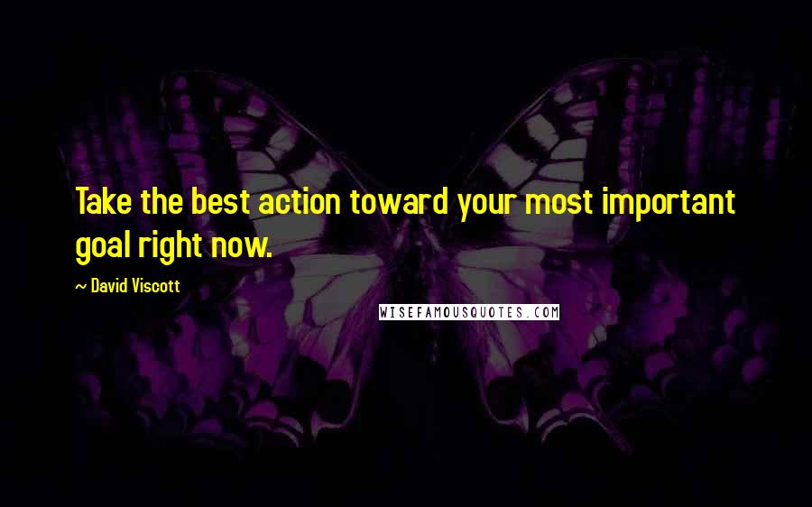 David Viscott quotes: Take the best action toward your most important goal right now.
