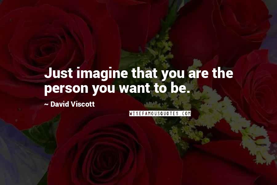 David Viscott quotes: Just imagine that you are the person you want to be.