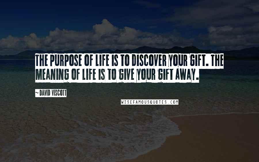 David Viscott quotes: The purpose of life is to discover your gift. The meaning of life is to give your gift away.