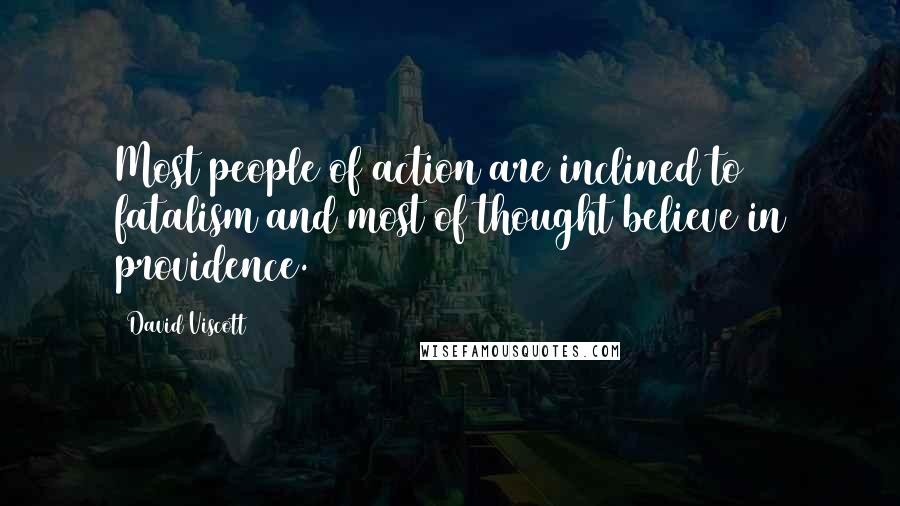 David Viscott quotes: Most people of action are inclined to fatalism and most of thought believe in providence.