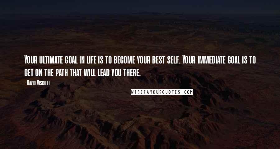 David Viscott quotes: Your ultimate goal in life is to become your best self. Your immediate goal is to get on the path that will lead you there.