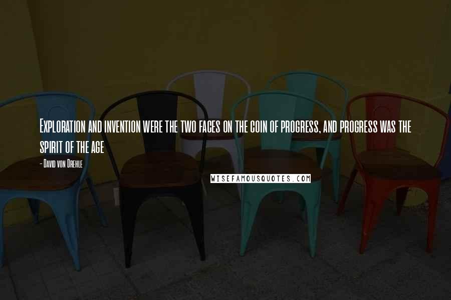 David Von Drehle quotes: Exploration and invention were the two faces on the coin of progress, and progress was the spirit of the age