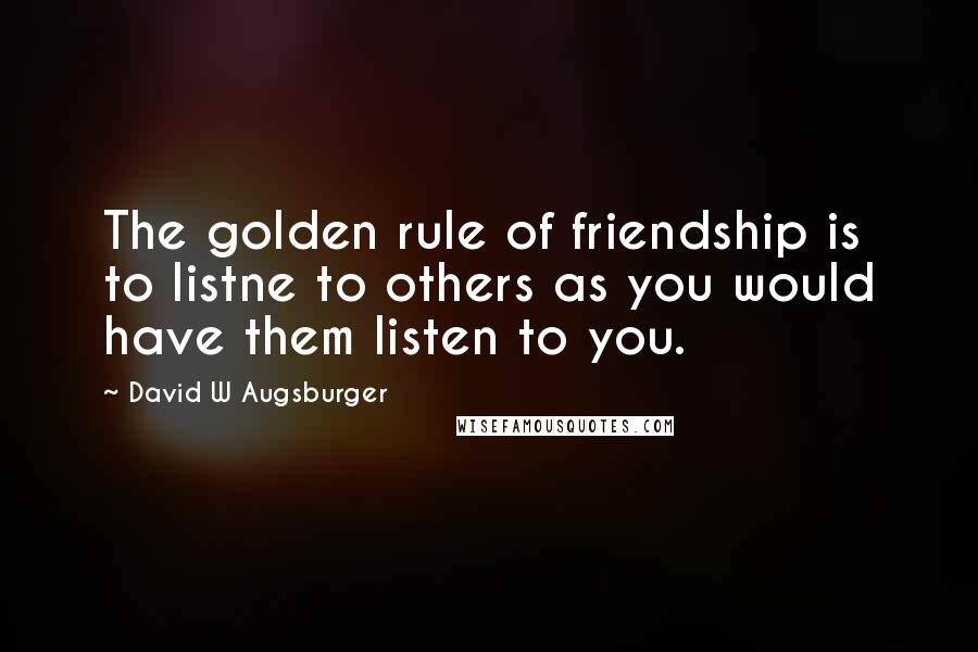 David W Augsburger quotes: The golden rule of friendship is to listne to others as you would have them listen to you.