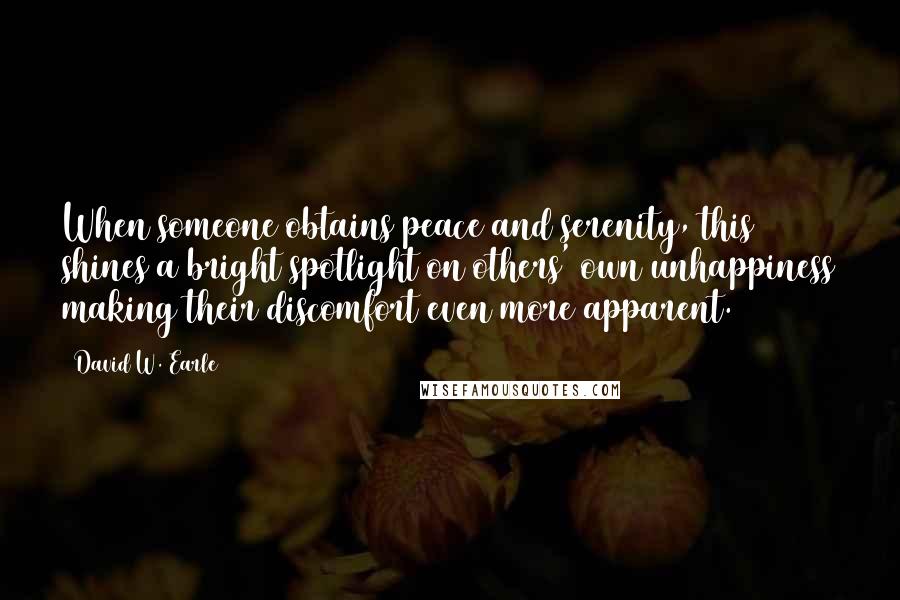 David W. Earle quotes: When someone obtains peace and serenity, this shines a bright spotlight on others' own unhappiness making their discomfort even more apparent.