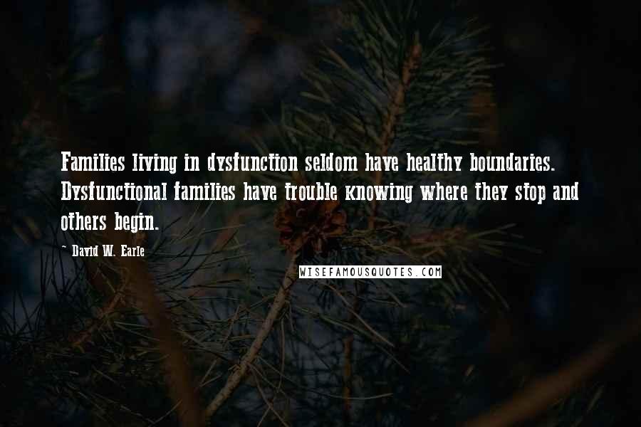 David W. Earle quotes: Families living in dysfunction seldom have healthy boundaries. Dysfunctional families have trouble knowing where they stop and others begin.