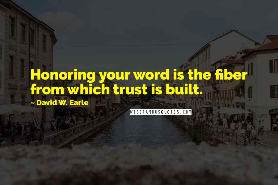 David W. Earle quotes: Honoring your word is the fiber from which trust is built.