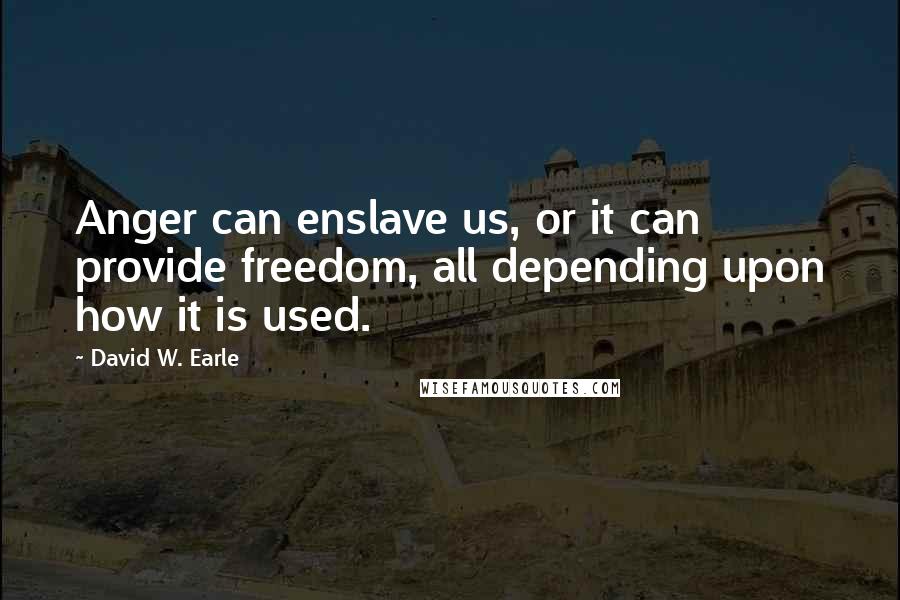 David W. Earle quotes: Anger can enslave us, or it can provide freedom, all depending upon how it is used.